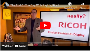 The End Of The Day With Ray! Is, Ricoh Defining Itself As Product Centric? Or, Distracting You?